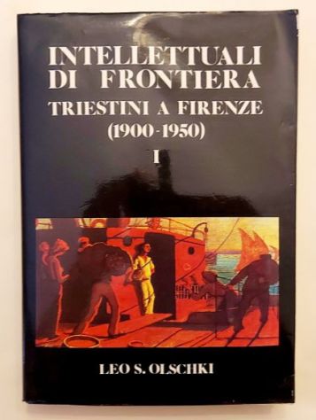 Intellettuali di frontiera.Triestini a Firenze(1900-1950)Atti del Convegno vol.I