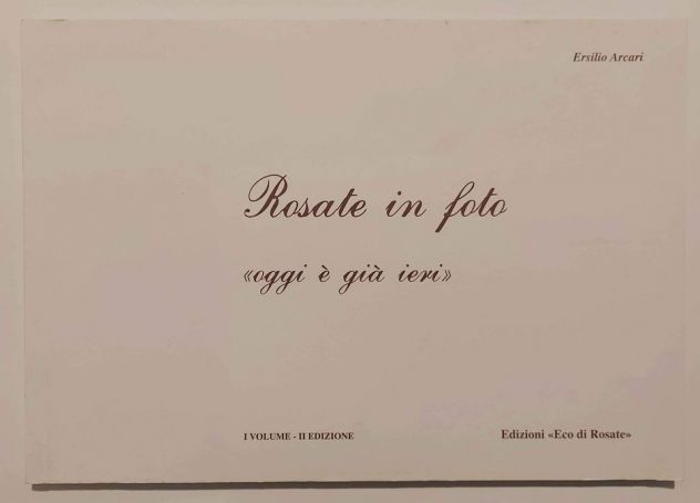 Rosate in foto" oggi è già ieri"di Ersilio Arcari Edizioni Eco di Rosate, 2001
