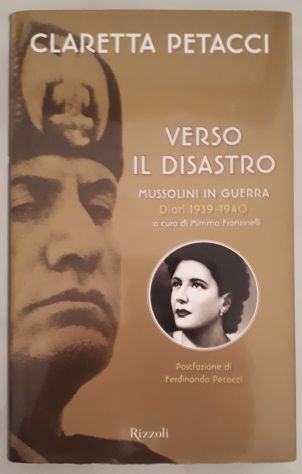 CLARETTA PETACCI, VERSO IL DISASTRO, MUSSOLINI IN GUERRA Diari 1939-1940. - Foto 5