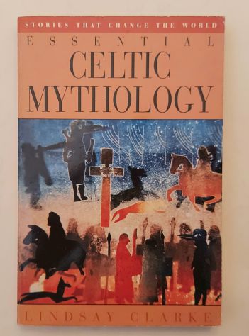 Essential Celtic Mythology: Stories That Change the World Lindsay Clarke