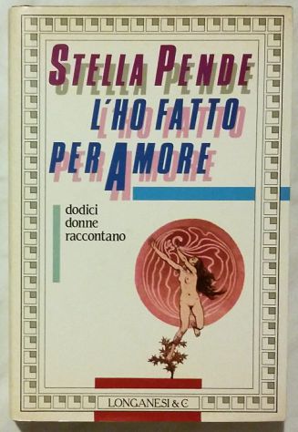 L’ho Fatto Per Amore Dodici Donne Raccontano di Stella Pende Ed.Longanesi, 1986