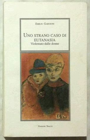 Uno strano caso di eutanasia.Violentato dalle donne Emilio Gargioni Ed.Tracce,