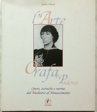 L'arte orafa a Padova dal Medioevo al Rinascimento Giulia Chiarot Ed.Il Prato,