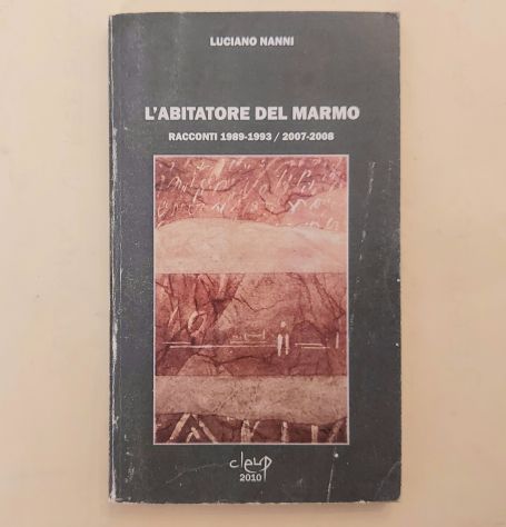 L'abitatore del marmo.Racconti 1989-1993/2007-2008 Luciano Nanni 1°Ed.Cleup,2010