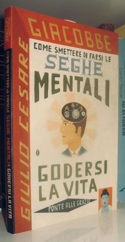 Come smettere di farsi le seghe mentali e godersi la vita