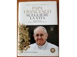 Papa Francesco Scegliere la Vita - Proposte per tempi difficili