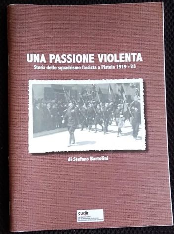 una passione violenta - storia dello squadrismo fascista a pistoia 1919-1923