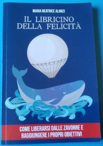 il libricino della felicità - come liberarsi dalle zavorre e raggiungere i propr