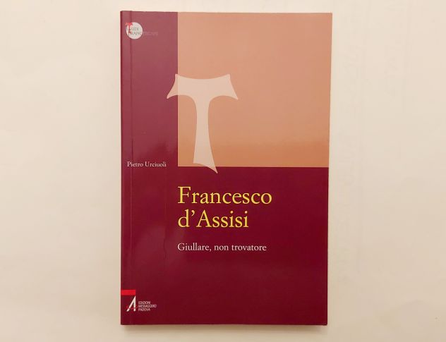 Francesco D'Assisi. Giullare, non trovatore Pietro Urciuoli Ed.Messaggero, 2009
