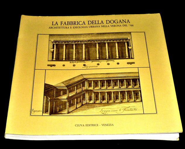 LA FABBRICA DELLA DOGANA, Architettura nella Verona del '700, 1982